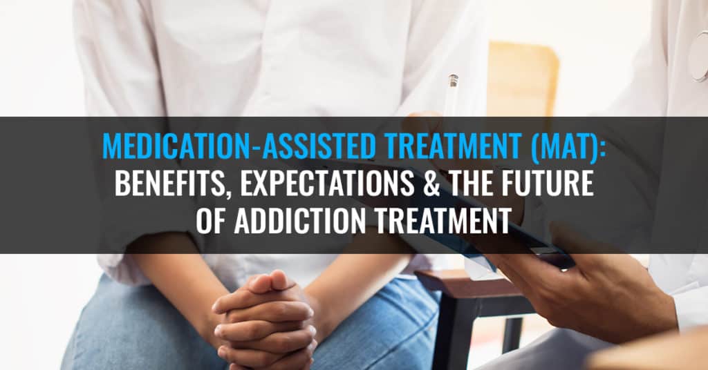 Medication-Assisted Treatment (MAT): Benefits, Expectations & The Future of Addiction Treatment