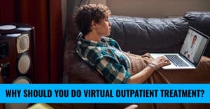 Why Should You Do Virtual Outpatient Treatment?